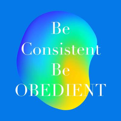 Be Consistent, Be Obedient