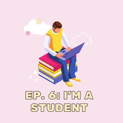Ep. 6: I’m a student. Ep. 6: I’m a student.