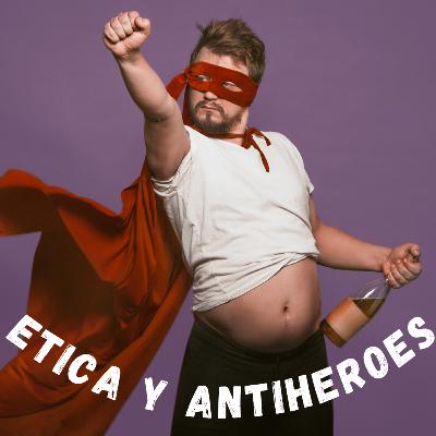 La Ética y los Anti héroes