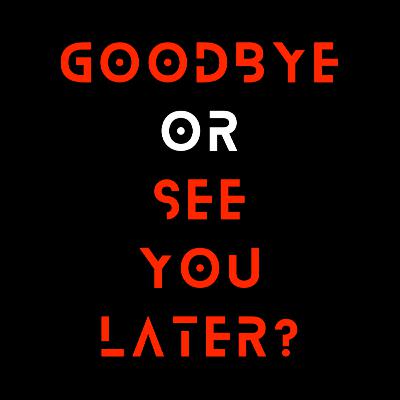 Episode 52 - Goodbye Or See You Later?