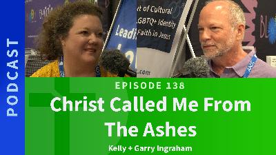 138: Christ Called Me From The Ashes | Kelly & Garry Ingraham 138: Christ Called Me From The Ashes | Kelly & Garry Ingraham