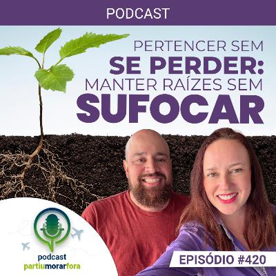Pertencer sem se perder: como manter raízes sem sufocar - Episódio - 420