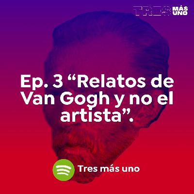 EP. 3 Relatos de Van Gogh pero no el Artista