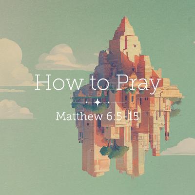 Matthew 6:5-15 – How to Pray Matthew 6:5-15 – How to Pray