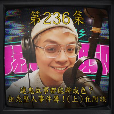 EP236｜連鬼故事都能聊成色？祖先整人事件簿！(上)ft.阿該