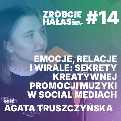 Agata Truszczyńska: Emocje, relacje i wirale - sekrety kreatywnej promocji muzyki w social mediach | Zróbcie hałas #14