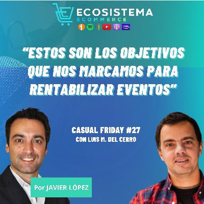 Ep 437. CasualFriday#27. Cómo sacarle el ROI a los eventos. Con Luis Miguel del Cerro.
