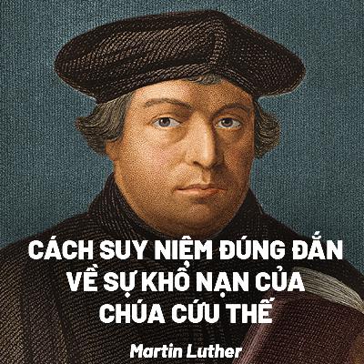 Bài Giảng: Cách Suy Niệm Đúng Đắn Về Sự Khổ Nạn Của Chúa Cứu Thế | Martin Luther