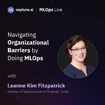 Navigating Organizational Barriers by Doing MLOps with Leanne Kim Fitzpatrick Navigating Organizational Barriers by Doing MLOps with Leanne Kim Fitzpatrick