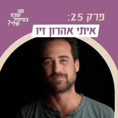 פרק 25 - איתי אהרון זיו - על תיוגים, אבחנות ותרופות כשדה פוליטי