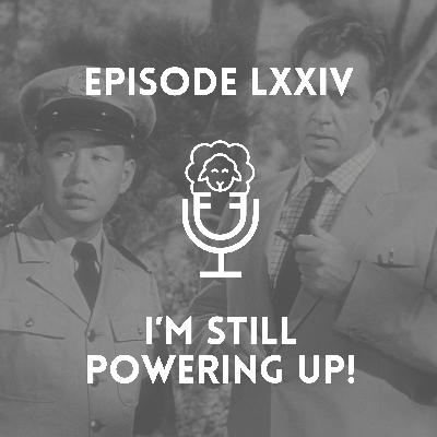 Episode LXXIV - I'm Still Powering Up! Episode LXXIV - I'm Still Powering Up!