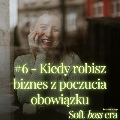 #6 - Kiedy robisz biznes z poczucia obowiązku #6 - Kiedy robisz biznes z poczucia obowiązku