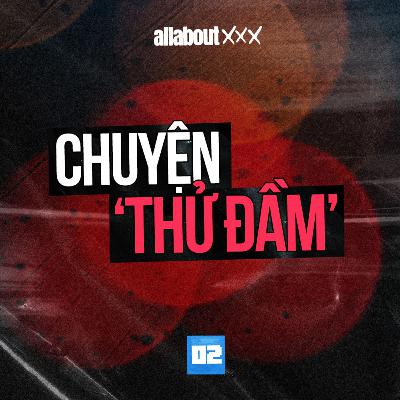 All about XXX - Khác biệt khi "yêu" và khi "thử đầm". Vì sao chúng ta thích cảm giác tự xử?