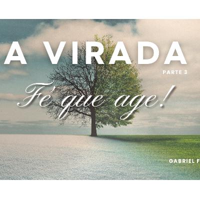 A VIRADA (Parte 03) Fé que Age l Pr. Gabriel Ferreira