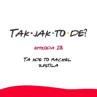 Epizoda 28 - Ta kde to Rachel zjistila