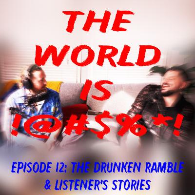 The World Is !@#$%*! Episode 12 - The Drunken Ramble & Listener's Stories