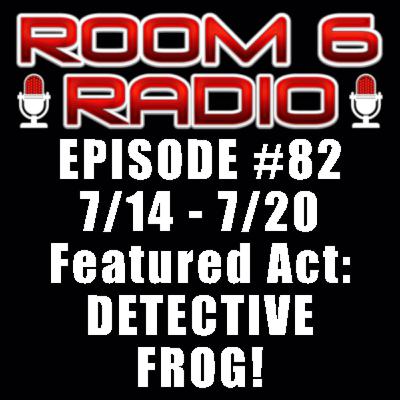 ROOM 6 RADIO - Episode #82 (7/14 - 7/20) Special Guest: DETECTIVE FROG! [PODCAST]