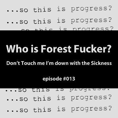 013 - Who is Forest Fucker? Don't Touch Me I'm Down with the Sickness