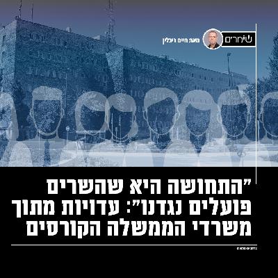 "התחושה היא שהשרים פועלים נגדנו": עדויות מתוך משרדי הממשלה הקורסים