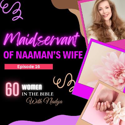 EPISODE 16 - Maidservant of Naaman's Wife - 60 Women In The Bible with Nadya EPISODE 16 - Maidservant of Naaman's Wife - 60 Women In The Bible with Nadya