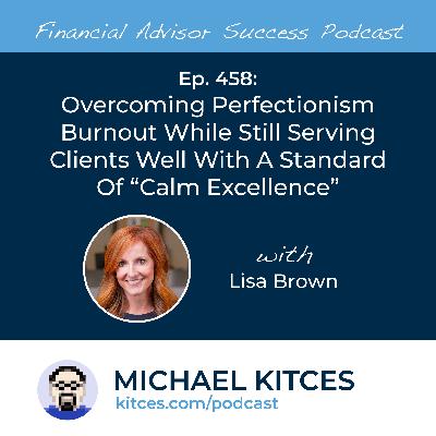 Ep 458: Overcoming Perfectionism Burnout While Still Serving Clients Well With A Standard Of “Calm Excellence” with Lisa Brown