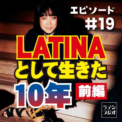 #19 LATINAとして生きた10年【前編】(約33分) #19 LATINAとして生きた10年【前編】(約33分)