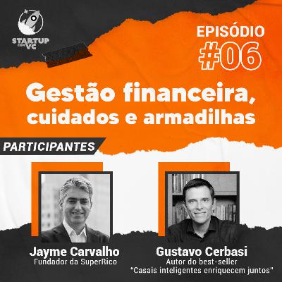 T5E6 StartupComVC: Gestão Financeira: cuidados e armadilhas - com Gustavo Cerbasi, escritor e educador financeiro, e Jayme Carvalho, fundador da SuperRico
