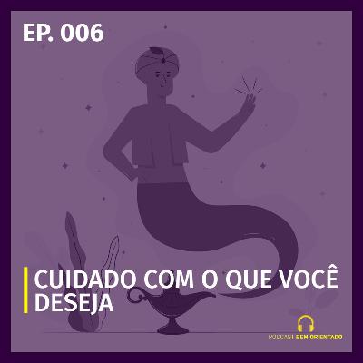 Bem Orientado #006 - Cuidado com o que você deseja
