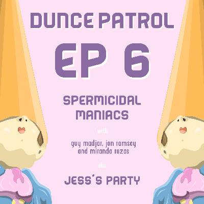 006 - Spermicidal Maniacs ( ft. Jess's Party ) 006 - Spermicidal Maniacs ( ft. Jess's Party )
