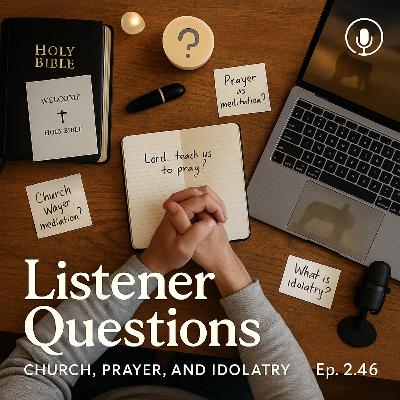Listener Questions: Church, Prayer, and Idolatry