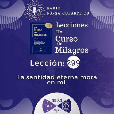 Lección 299 - UCDM - La santidad eterna mora en mí.