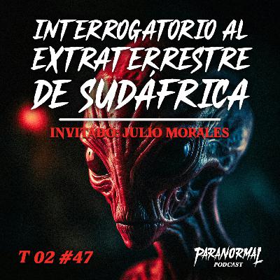 INTERROGATORIO AL EXTRATERRESTRE DE SUDÁFRICA Invitado: JULIO MORALES - T2 E47
