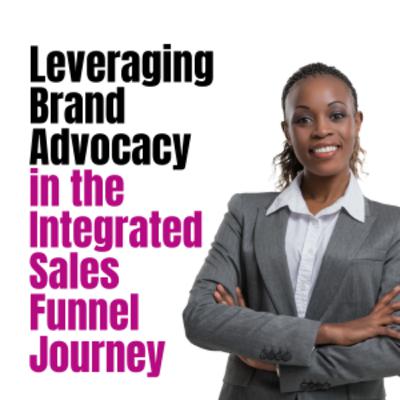 Leveraging Brand Advocacy in the Integrated Sales Funnel Journey