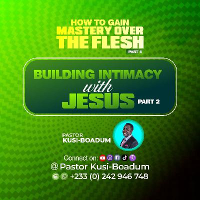 HOW TO GAIN MASTERY OVER THE FLESH(BUILDING INTIMACY WITH JESUS PT. 2)