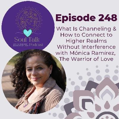 The Soul Talk Episode 248: What Is Channeling & How to Connect to Higher Realms Without Interference with Mónica Ramírez, The Warrior of Love The Soul Talk Episode 248: What Is Channeling & How to Connect to Higher Realms Without Interference with Mónica Ramírez, The Warrior of Love