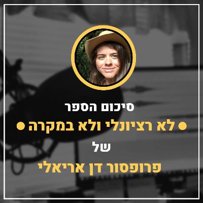 🤔 פרק מספר 19 ✅ דן אריאלי ✅ סיכום של הספר לא רציונלי ולא במקרה - קבלת החלטות בצורה לוגית, פסיכולוגית או רגשית