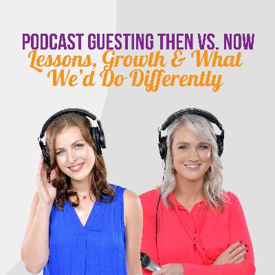 Podcast Guesting Then vs. Now: Lessons, Growth & What We’d Do Differently