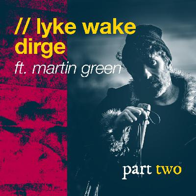 Lyke Wake Dirge // Martin Green - pt 2