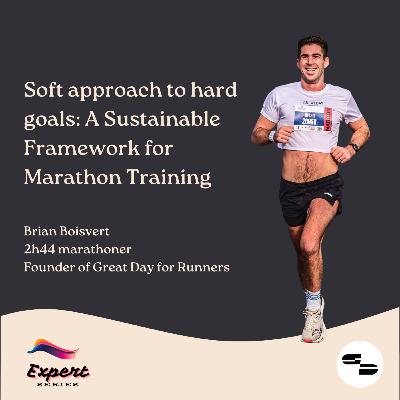 The Soft Approach to Hard Goals: A Sustainable Framework for Marathon Training | Expert Series 10 | Brian Boisvert, 2h44 Marathoner & Running Coach, Founder of Great Day for Runners