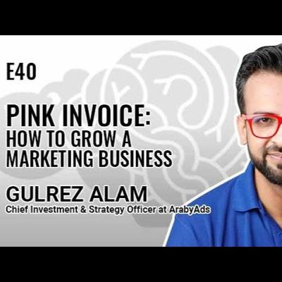 E:40: Pink Invoice - How to Grow a Marketing Business with Gulrez Alam, Chief Investment and Strategy Officer of ArabyAds