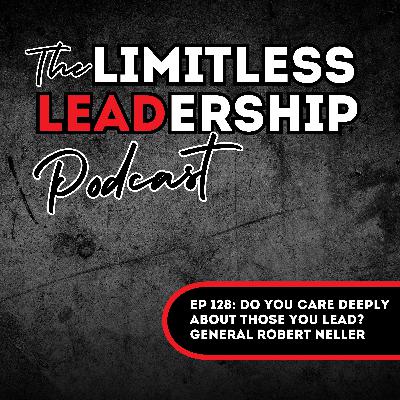 Ep 128: Do You Care DEEPLY About Those You Lead? General Robert Neller