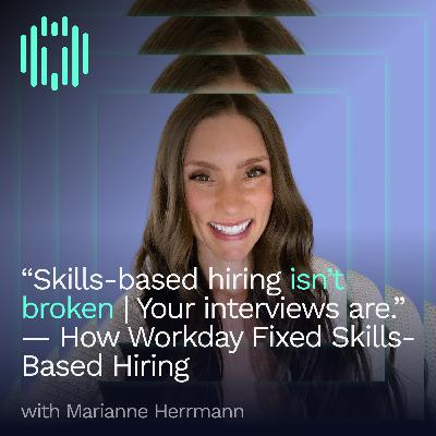 “Skills-based hiring isn’t broken. Your interviews are.” | The Business Case for Skills-Based Hiring at Workday With Marianne Herrmann