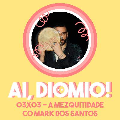 A Mezquitidade co Mark Dos Santos - AI, DIOMIO! 03x04