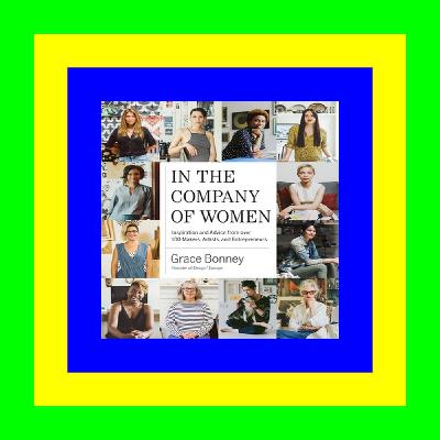Read full books online In the Company of Women Inspiration and Advice from over 100 Makers  Artists  and Entrepreneurs (Ebook pdf) Read full books online In the Company of Women Inspiration and Advice from over 100 Makers  Artists  and Entrepreneurs (Ebook pdf)