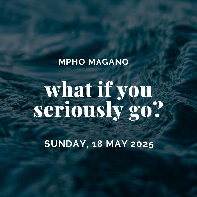 What If You Seriously Go? (Guest Speaker: Mpho Magano)