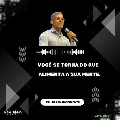 Você se torna do que alimenta a sua mente. - Pr. Ailton Nascimento Você se torna do que alimenta a sua mente. - Pr. Ailton Nascimento