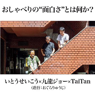 #特別編 おしゃべりの“面白さ“とは何か？いとうせいこう×九龍ジョー×TaiTan鼎談（進行：おぐらりゅうじ）