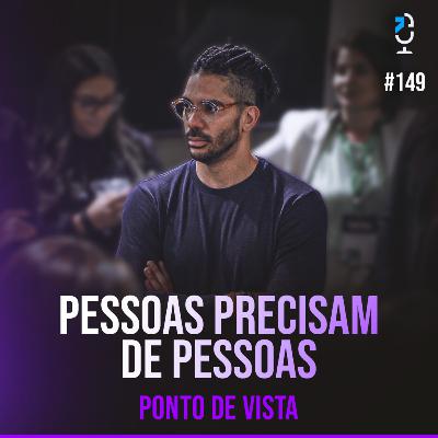 PONTO DE VISTA #149 - PESSOAS PRECISAM DE PESSOAS