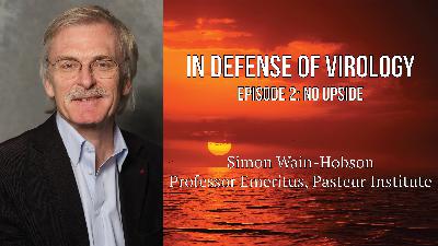 'In Defense of Virology' featuring Simon Wain-Hobson (Episode 2: No Upside)