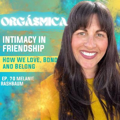 EP. 70 Platonic Intimacy: The connection we don’t talk about enough-Melanie Rashbaum